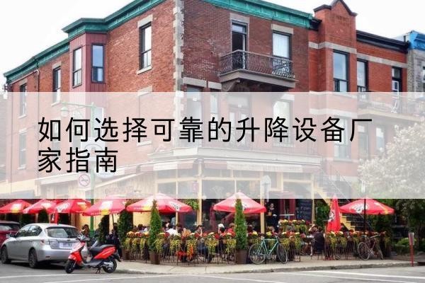 宣化电动升降机厂家-如何选择可靠的升降设备厂家指南