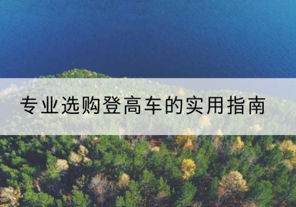 宣化电动登高车厂家推荐-专业选购登高车的实用指南