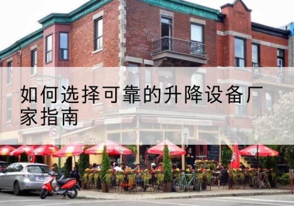 宣化电动升降机厂家-如何选择可靠的升降设备厂家指南